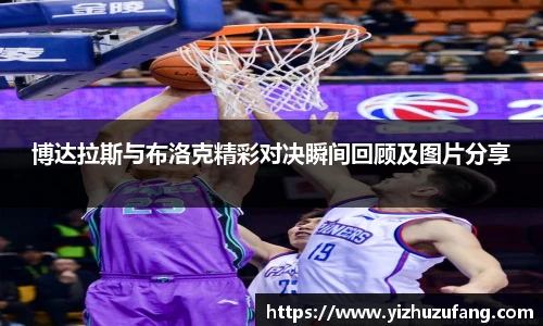 3377体育博达拉斯与布洛克精彩对决瞬间回顾及图片分享
